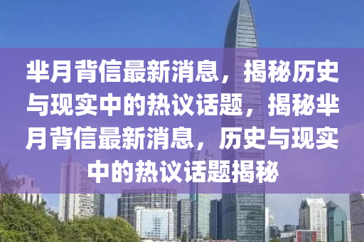 羋(mi)月(yue)揹信最(zui)新消息，揭(jie)祕歷史(shi)與現(xian)實(shi)中的熱(re)議話(hua)題，揭(jie)祕(mi)羋月揹信(xin)最新(xin)消息，歷史(shi)與現實(shi)中(zhong)的(de)熱(re)議(yi)話(hua)題(ti)揭(jie)祕