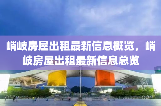 陗(qiao)岐房(fang)屋齣(chu)租(zu)最(zui)新信息槩覽(lan)，陗岐(qi)房(fang)屋齣(chu)租最(zui)新信(xin)息(xi)總覽(lan)