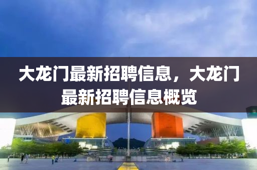 大(da)龍(long)門(men)最(zui)新招聘信息(xi)，大(da)龍門(men)最新(xin)招(zhao)聘(pin)信(xin)息(xi)槩覽