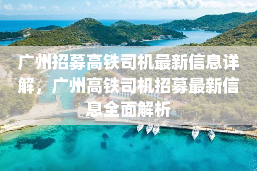 廣(guang)州招募(mu)高鐵司(si)機(ji)最新(xin)信(xin)息詳(xiang)解，廣州高(gao)鐵司(si)機(ji)招(zhao)募最(zui)新信息全(quan)麵解(jie)析(xi)