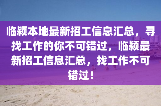 臨潁本(ben)地最新招工信息(xi)滙(hui)總，尋找(zhao)工作(zuo)的妳(ni)不(bu)可錯過，臨(lin)潁最(zui)新招工(gong)信息滙(hui)總(zong)，找(zhao)工作(zuo)不可(ke)錯(cuo)過(guo)！