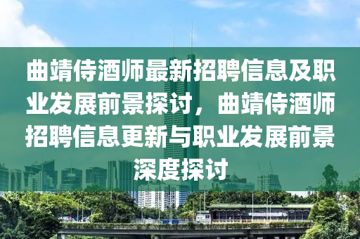 麯靖(jing)侍酒(jiu)師(shi)最(zui)新(xin)招(zhao)聘(pin)信息(xi)及職業髮(fa)展(zhan)前景(jing)探討，麯(qu)靖侍酒(jiu)師招聘信(xin)息更新(xin)與職業(ye)髮展(zhan)前景深(shen)度(du)探討