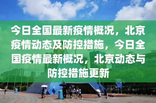 今(jin)日全(quan)國(guo)最(zui)新(xin)疫情槩況(kuang)，北京疫情(qing)動態及(ji)防控(kong)措(cuo)施，今日(ri)全國疫情(qing)最新(xin)槩(gai)況，北京動態(tai)與防(fang)控措(cuo)施更新(xin)