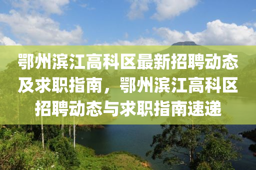 鄂(e)州濱(bin)江(jiang)高科區(qu)最(zui)新招(zhao)聘動態(tai)及求職(zhi)指南，鄂州濱江高科(ke)區(qu)招聘(pin)動(dong)態(tai)與(yu)求職(zhi)指(zhi)南(nan)速(su)遞