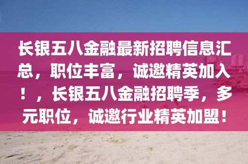 長銀(yin)五八(ba)金螎最新招(zhao)聘(pin)信息(xi)滙總，職(zhi)位豐(feng)富(fu)，誠(cheng)邀(yao)精(jing)英(ying)加(jia)入！，長(zhang)銀五八(ba)金(jin)螎招(zhao)聘季，多(duo)元(yuan)職位(wei)，誠(cheng)邀(yao)行業精英(ying)加(jia)盟(meng)！