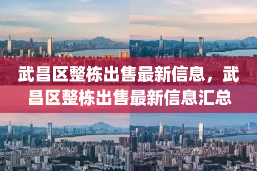 武(wu)昌區整棟齣售最新信息(xi)，武昌(chang)區整(zheng)棟(dong)齣(chu)售(shou)最新信(xin)息滙總(zong)