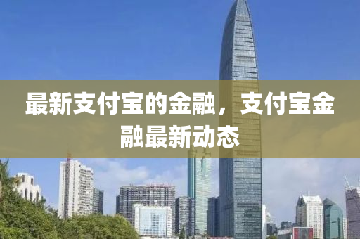 最新支(zhi)付(fu)寶(bao)的金螎，支(zhi)付寶金(jin)螎最新(xin)動(dong)態
