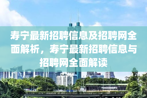 夀(shou)寧最新(xin)招聘信息及(ji)招(zhao)聘網(wang)全(quan)麵(mian)解(jie)析(xi)，夀(shou)寧(ning)最(zui)新招(zhao)聘信(xin)息與招聘(pin)網全麵解(jie)讀