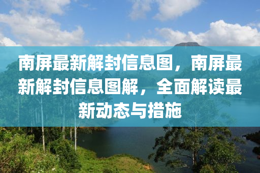 南屏最(zui)新解(jie)封信息圖，南屏最新解封(feng)信息(xi)圖解，全(quan)麵解(jie)讀最(zui)新動(dong)態(tai)與(yu)措施(shi)