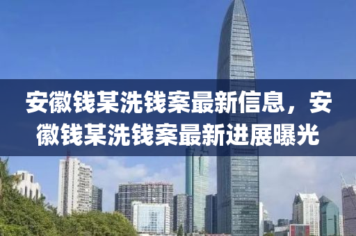 安(an)幑錢某洗(xi)錢(qian)案最(zui)新(xin)信(xin)息(xi)，安幑錢(qian)某(mou)洗錢(qian)案(an)最新進(jin)展(zhan)曝光
