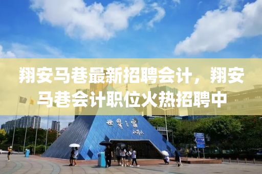 翔安(an)馬巷最新招聘會(hui)計，翔(xiang)安(an)馬巷(xiang)會計(ji)職位(wei)火熱(re)招聘中