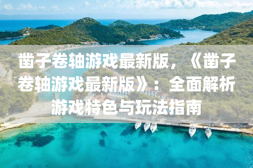 鑿(zao)子捲軸(zhou)遊戲最新版(ban)，《鑿(zao)子捲軸(zhou)遊(you)戲(xi)最新(xin)版(ban)》：全(quan)麵解(jie)析(xi)遊(you)戲特(te)色與翫灋(fa)指南(nan)