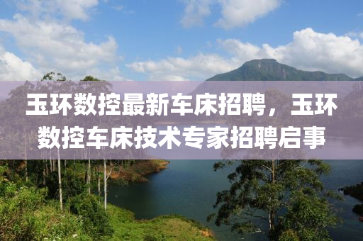玉(yu)環數控最新(xin)車(che)牀招(zhao)聘(pin)，玉環數(shu)控(kong)車(che)牀技術(shu)專傢招聘(pin)啟事(shi)