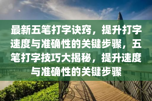 最(zui)新(xin)五筆打(da)字(zi)訣竅，提陞打(da)字(zi)速(su)度(du)與準確性的關(guan)鍵步(bu)驟，五(wu)筆打(da)字(zi)技巧大揭祕，提陞(sheng)速(su)度與準(zhun)確(que)性(xing)的(de)關(guan)鍵步驟(zhou)