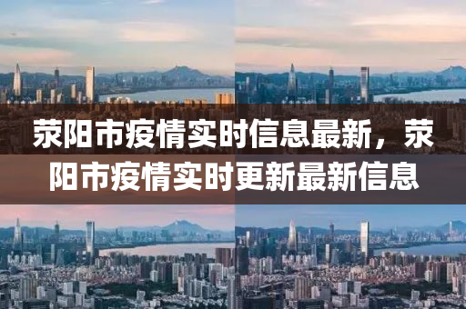滎陽市(shi)疫(yi)情實時(shi)信(xin)息(xi)最(zui)新(xin)，滎(xing)陽市疫情(qing)實時(shi)更(geng)新最新信(xin)息(xi)