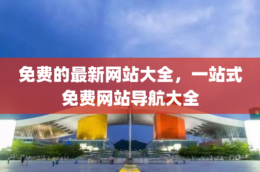 免(mian)費(fei)的(de)最(zui)新網站(zhan)大全(quan)，一(yi)站(zhan)式免費網(wang)站導(dao)航(hang)大全