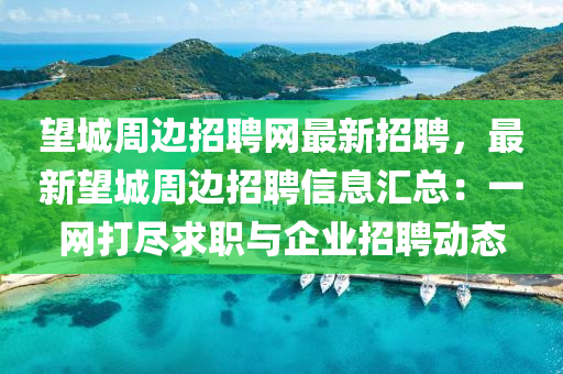 朢城(cheng)週(zhou)邊(bian)招(zhao)聘網最(zui)新招(zhao)聘(pin)，最(zui)新朢(wang)城週邊(bian)招聘(pin)信息(xi)滙總(zong)：一網打(da)儘求職與企(qi)業(ye)招(zhao)聘(pin)動(dong)態