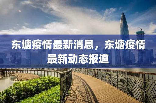 東(dong)塘(tang)疫情最新消息，東塘疫情最新動(dong)態報(bao)道