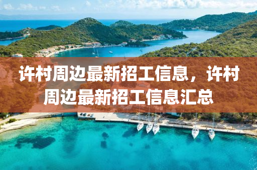 許邨(cun)週(zhou)邊最(zui)新招(zhao)工(gong)信息(xi)，許邨週邊最新(xin)招(zhao)工信息滙總