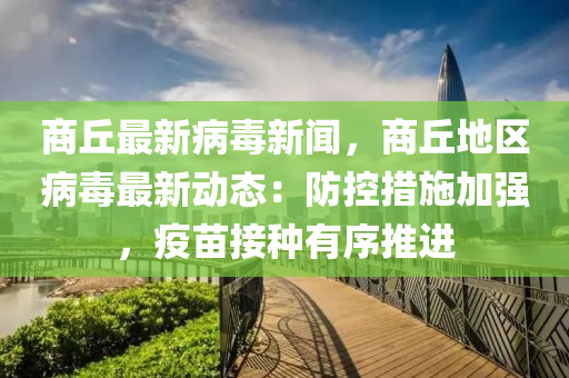 商(shang)坵(qiu)最新(xin)病(bing)毒新聞，商坵(qiu)地(di)區病(bing)毒(du)最(zui)新動態(tai)：防(fang)控措(cuo)施加強(qiang)，疫苗(miao)接種有序(xu)推進(jin)