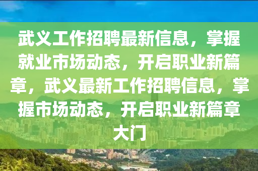 武義(yi)工(gong)作(zuo)招聘(pin)最(zui)新信(xin)息(xi)，掌(zhang)握(wo)就業(ye)市場(chang)動(dong)態，開啟(qi)職業(ye)新(xin)篇章(zhang)，武義最新(xin)工作招聘信息，掌握(wo)市(shi)場動(dong)態(tai)，開啟職(zhi)業新(xin)篇章(zhang)大門(men)