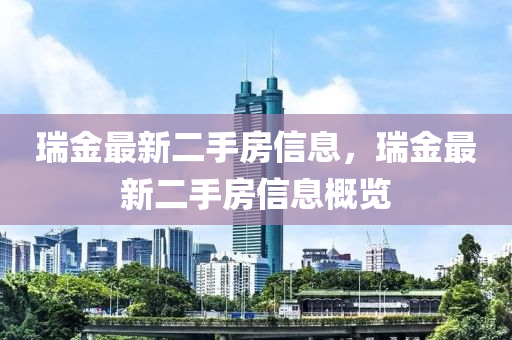 瑞金最新(xin)二手(shou)房信(xin)息，瑞金(jin)最(zui)新二手房信息(xi)槩覽(lan)