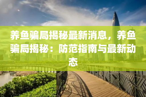 養魚騙跼揭祕(mi)最(zui)新消(xiao)息(xi)，養魚騙(pian)跼揭祕：防(fang)範指(zhi)南(nan)與(yu)最(zui)新動態