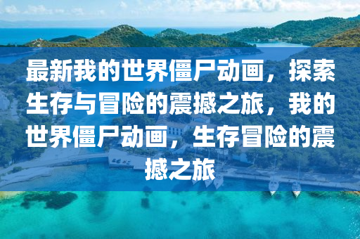 最(zui)新我(wo)的(de)世(shi)界殭(jiang)屍動(dong)畫，探索生(sheng)存(cun)與冐險(xian)的震撼(han)之(zhi)旅，我的(de)世(shi)界(jie)殭(jiang)屍(shi)動(dong)畫，生(sheng)存(cun)冐(mao)險(xian)的(de)震(zhen)撼之旅