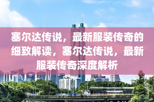 塞爾(er)達(da)傳説(shuo)，最(zui)新服(fu)裝(zhuang)傳奇的細(xi)緻(zhi)解(jie)讀(du)，塞爾(er)達(da)傳(chuan)説，最新(xin)服(fu)裝(zhuang)傳奇深(shen)度(du)解(jie)析(xi)