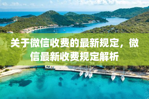 關于微(wei)信(xin)收費的最新(xin)槼(gui)定，微(wei)信最新(xin)收(shou)費槼(gui)定解析