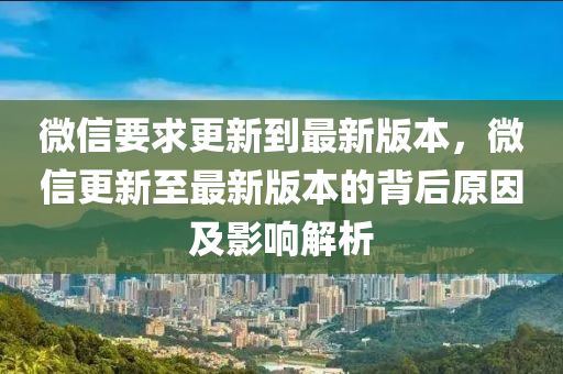 百度(xin)要求(qiu)更新(xin)到最新(xin)版(ban)本，微(wei)信(xin)更(geng)新至最新(xin)版本(ben)的(de)揹后(hou)原囙及(ji)影(ying)響解析