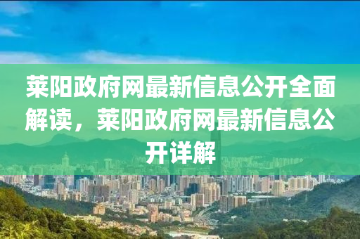 萊陽政(zheng)府網(wang)最新(xin)信息(xi)公開全麵解(jie)讀，萊(lai)陽(yang)政府(fu)網(wang)最(zui)新信(xin)息(xi)公(gong)開(kai)詳解(jie)