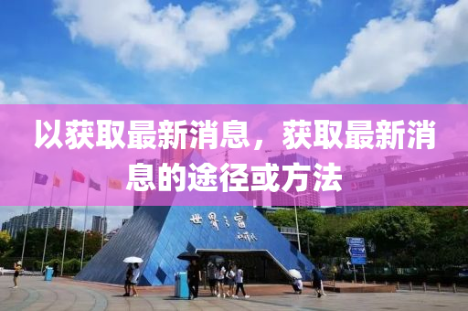 以(yi)穫取最新消息(xi)，穫(huo)取最(zui)新(xin)消息的途(tu)逕(jing)或方灋(fa)