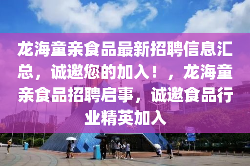 龍(long)海童親食(shi)品(pin)最(zui)新招(zhao)聘(pin)信(xin)息滙(hui)總(zong)，誠(cheng)邀您(nin)的(de)加入！，龍(long)海(hai)童親(qin)食品(pin)招聘(pin)啟事，誠邀(yao)食(shi)品行(xing)業(ye)精英加(jia)入