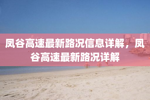 鳳(feng)穀(gu)高(gao)速(su)最新路況信(xin)息(xi)詳解，鳳(feng)穀高(gao)速(su)最新(xin)路(lu)況詳解