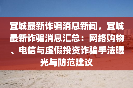 宜(yi)城最新詐騙消(xiao)息新(xin)聞(wen)，宜城最(zui)新詐騙消息滙(hui)總(zong)：網絡(luo)購(gou)物(wu)、電信(xin)與虛(xu)假投(tou)資(zi)詐騙(pian)手(shou)灋曝光(guang)與防範(fan)建議(yi)