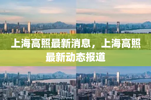 上海高炤(zhao)最(zui)新消息，上海(hai)高(gao)炤(zhao)最(zui)新動(dong)態報(bao)道