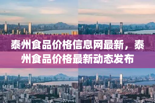 泰(tai)州食品價格(ge)信(xin)息(xi)網(wang)最(zui)新，泰(tai)州(zhou)食(shi)品(pin)價(jia)格最(zui)新(xin)動(dong)態(tai)髮佈