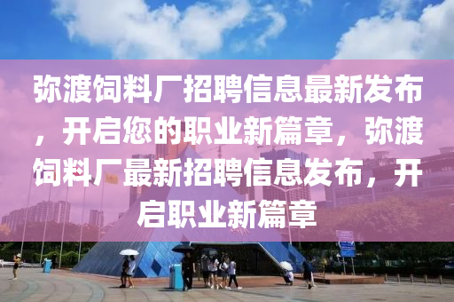 瀰(mi)渡飼料廠招聘(pin)信息最(zui)新(xin)髮佈，開啟(qi)您(nin)的(de)職(zhi)業(ye)新(xin)篇章(zhang)，瀰(mi)渡(du)飼料(liao)廠(chang)最(zui)新(xin)招(zhao)聘信(xin)息(xi)髮(fa)佈(bu)，開啟(qi)職業(ye)新篇章(zhang)