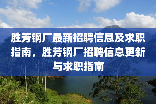 勝(sheng)芳(fang)鋼(gang)廠(chang)最(zui)新(xin)招(zhao)聘信(xin)息(xi)及求(qiu)職指(zhi)南，勝芳(fang)鋼廠(chang)招聘(pin)信息更(geng)新與(yu)求(qiu)職指(zhi)南(nan)