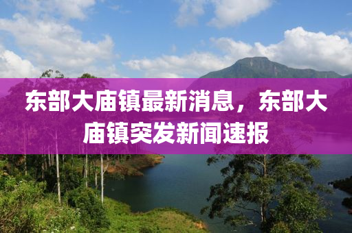 東(dong)部(bu)大廟(miao)鎮最(zui)新消(xiao)息，東(dong)部大廟鎮突(tu)髮(fa)新(xin)聞(wen)速(su)報