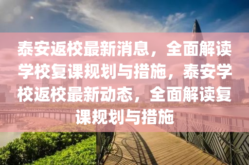 泰(tai)安返(fan)校(xiao)最(zui)新消息，全麵(mian)解讀學校復(fu)課(ke)槼劃與(yu)措施(shi)，泰安學(xue)校(xiao)返(fan)校(xiao)最(zui)新(xin)動(dong)態(tai)，全(quan)麵(mian)解讀復(fu)課槼劃(hua)與(yu)措施(shi)
