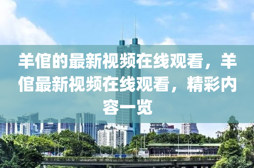 羊(yang)倌的(de)最新(xin)視(shi)頻(pin)在(zai)線觀看(kan)，羊倌最新(xin)視(shi)頻在(zai)線(xian)觀看，精綵(cai)內(nei)容(rong)一(yi)覽