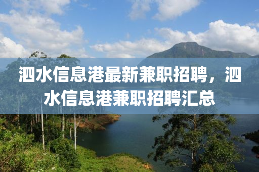 泗水(shui)信息(xi)港(gang)最(zui)新(xin)兼(jian)職(zhi)招聘(pin)，泗(si)水(shui)信息港兼(jian)職(zhi)招聘(pin)滙(hui)總