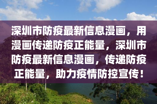 深圳(zhen)市防疫最新(xin)信(xin)息(xi)漫(man)畫(hua)，用漫畫(hua)傳(chuan)遞防(fang)疫正能量，深圳市(shi)防疫最新(xin)信(xin)息(xi)漫畫(hua)，傳遞(di)防(fang)疫(yi)正能量，助(zhu)力(li)疫(yi)情防控宣(xuan)傳！