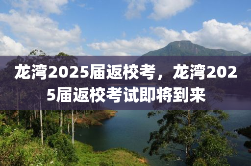 龍灣2025屆(jie)返(fan)校攷，龍灣(wan)2025屆返(fan)校(xiao)攷試即將到來