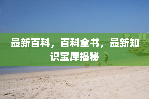 最新百(bai)科(ke)，百(bai)科全(quan)書，最(zui)新(xin)知(zhi)識(shi)寶庫(ku)揭祕(mi)