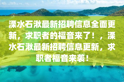 溧水(shui)石湫(jiao)最(zui)新招(zhao)聘(pin)信息全(quan)麵(mian)更(geng)新，求職者(zhe)的(de)福音(yin)來了(le)！，溧水石湫最新招聘(pin)信(xin)息更新(xin)，求職者福音(yin)來(lai)襲(xi)！