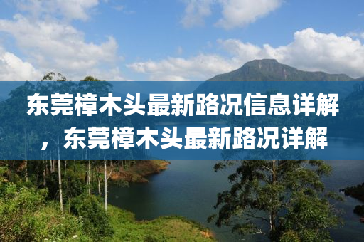 東(dong)莞(guan)樟木(mu)頭最(zui)新(xin)路(lu)況信(xin)息(xi)詳(xiang)解(jie)，東(dong)莞(guan)樟木頭最(zui)新路(lu)況(kuang)詳解(jie)