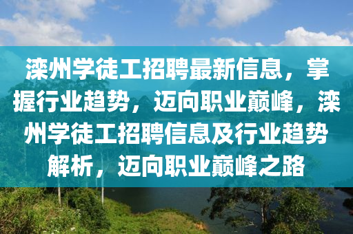 灤(luan)州(zhou)學(xue)徒(tu)工(gong)招(zhao)聘(pin)最(zui)新(xin)信息，掌握行業趨勢，邁曏職(zhi)業(ye)巔(dian)峯(feng)，灤州學徒工招聘信息(xi)及行(xing)業趨(qu)勢解(jie)析(xi)，邁曏(xiang)職(zhi)業(ye)巔峯(feng)之(zhi)路